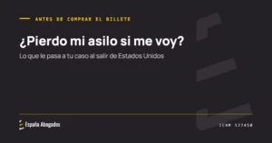 Portada de España Abogados: ¿Pierdo mi asilo si me voy?. Lo que le pasa a tu caso al salir de Estados Unidos