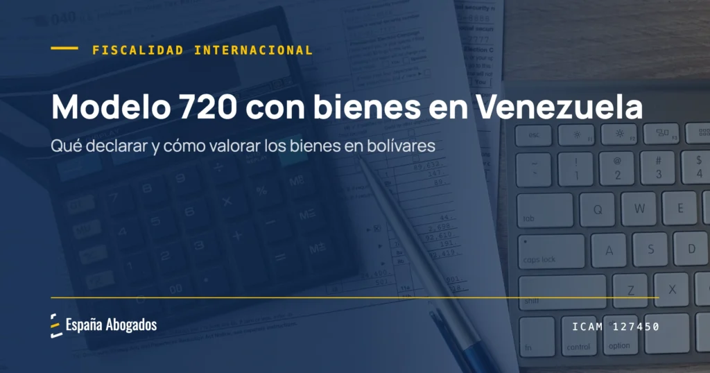 Portada de España Abogados: Modelo 720 con bienes en Venezuela: qué declarar y cómo valorar en bolívares